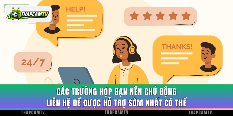 Các trường hợp bạn nên chủ động liên hệ để được hỗ trợ sớm nhất có thể