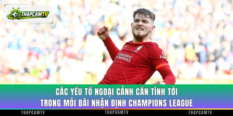Các yếu tố ngoại cảnh cần tính tới trong mỗi bài nhận định Champions League