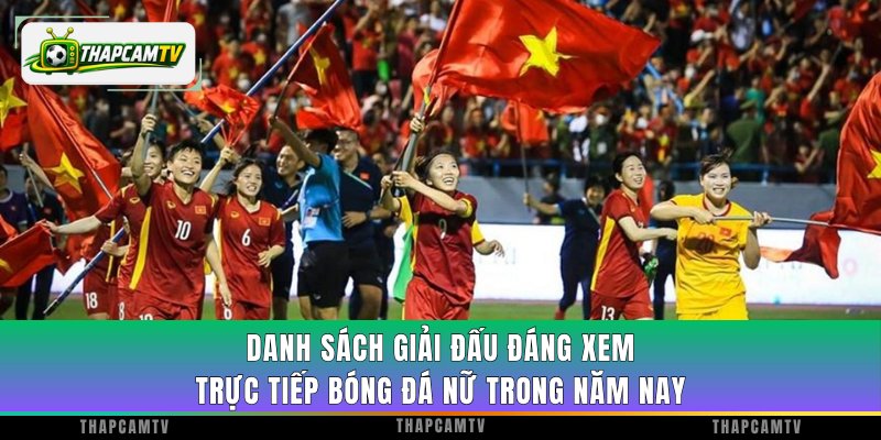 Danh sách giải đấu đáng xem trực tiếp bóng đá Nữ trong năm nay