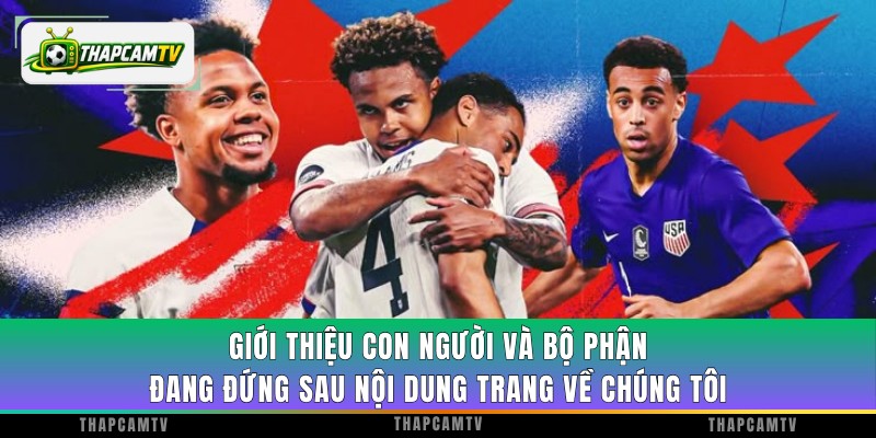 Giới thiệu con người và bộ phận đang đứng sau nội dung trang về chúng tôi