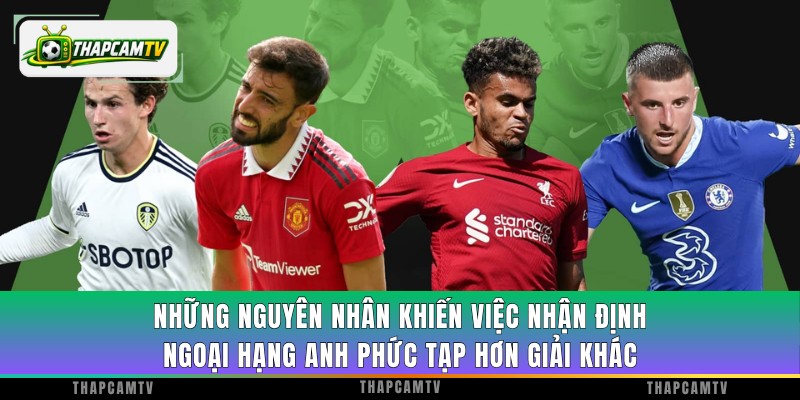 Những nguyên nhân khiến việc nhận định Ngoại Hạng Anh phức tạp hơn giải khác